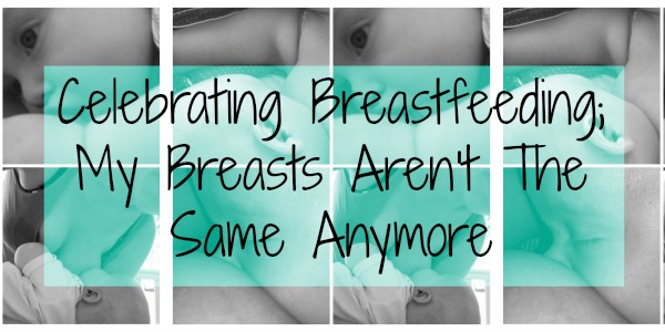 Celebrating Breastfeeding; My Breasts Aren't The Same Anymore